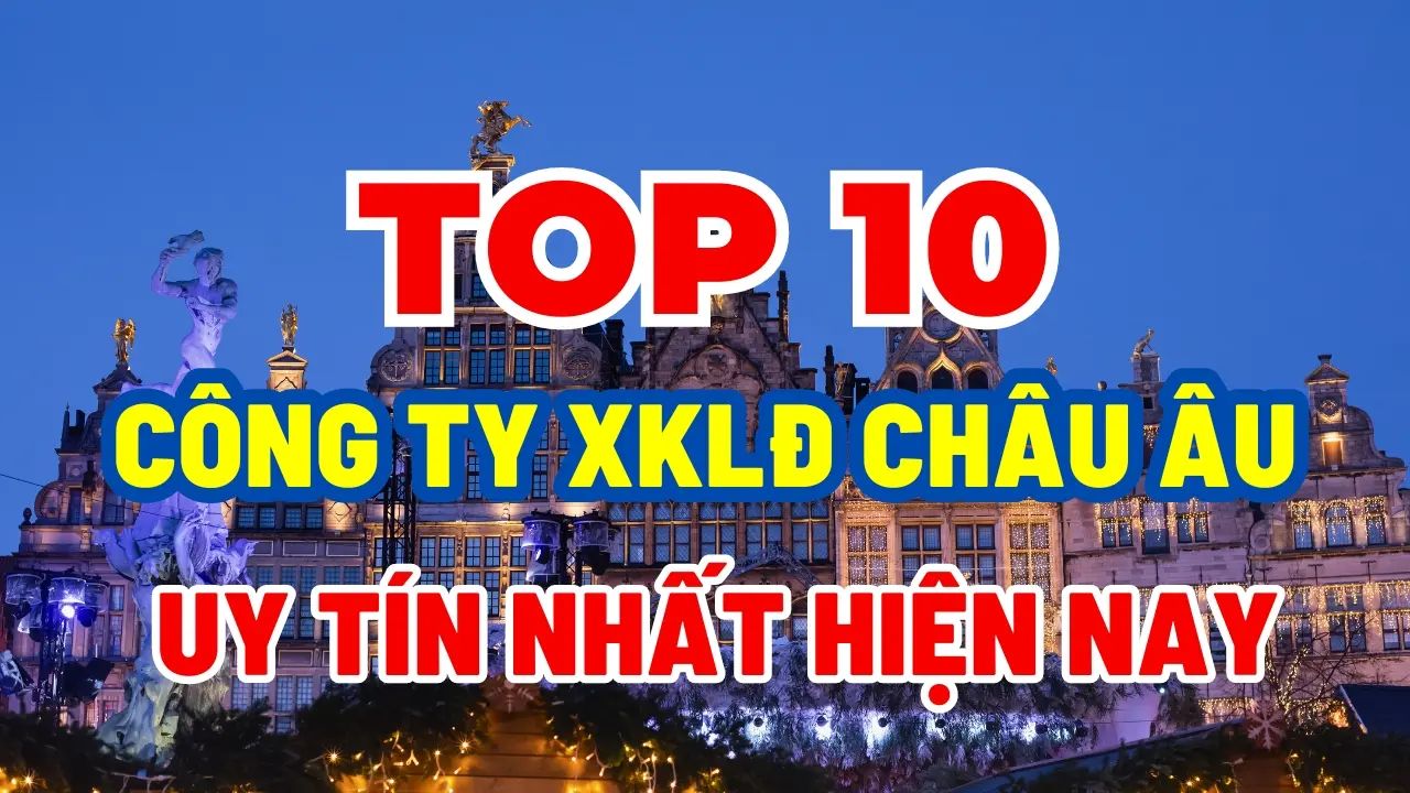top 10 công ty xklđ châu âu uy tín hiện nay để đăng ký đi xuất khẩu lao động châu âu