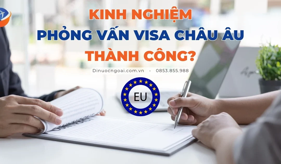 9 Kinh nghiệm phỏng vấn xin visa Châu Âu thành công