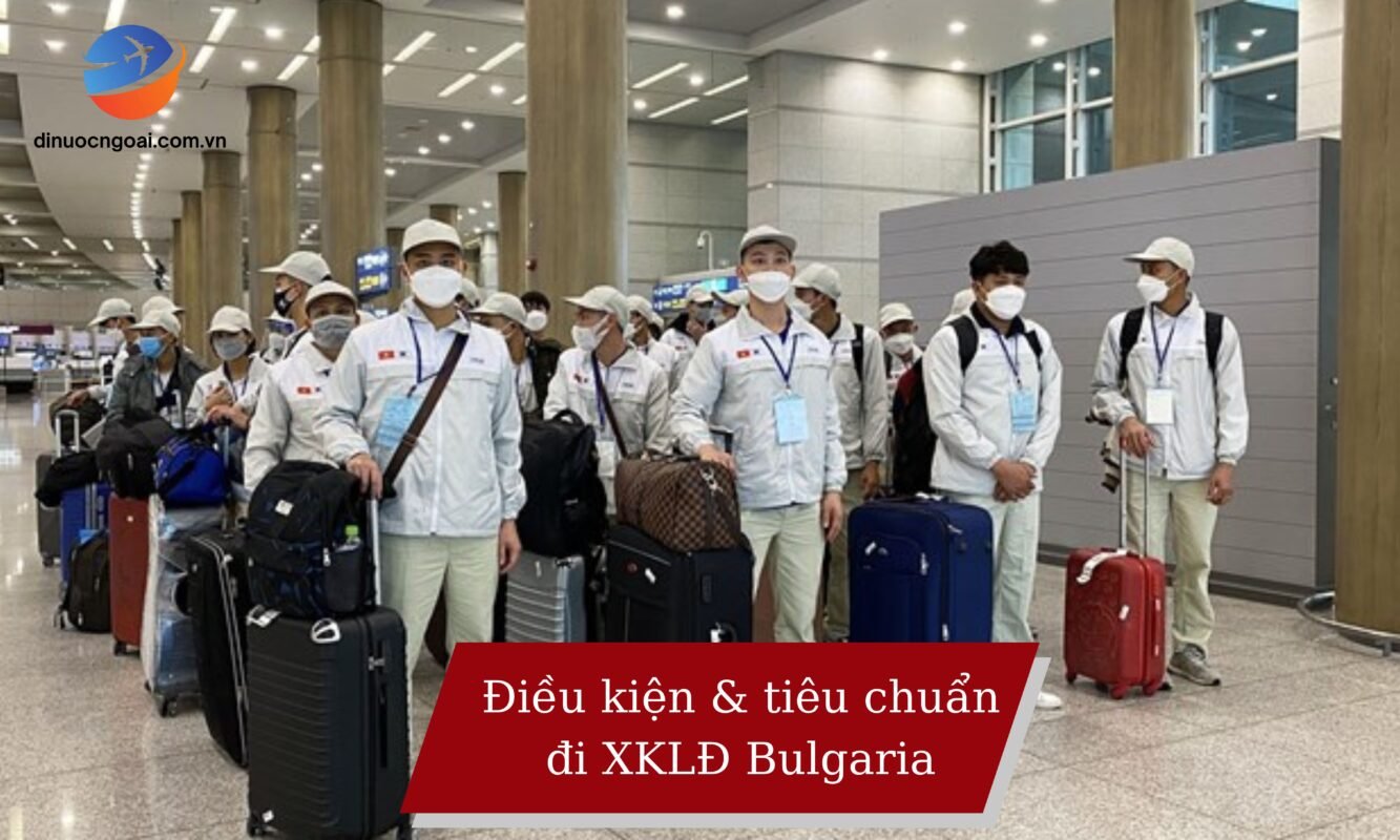 Thủ tục đăng ký xuất khẩu lao động Bulgaria mới nhất 2025: Hướng dẫn chi tiết từ A-Z 17 Điều kiện, tiêu chuẩn đi xuất khẩu lao động Bulgaria
