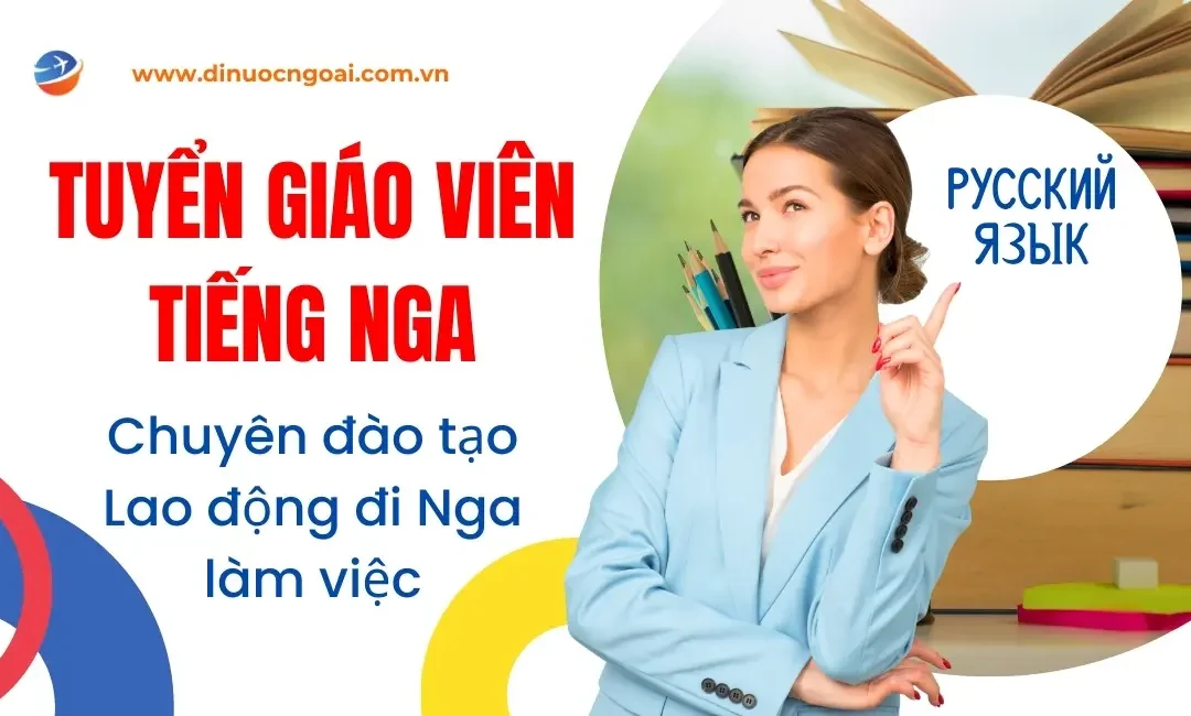 Tuyển dụng giáo viên tiếng Nga đào tạo lao động xuất khẩu đi Nga làm việc tại TPHCM & Hà Nội