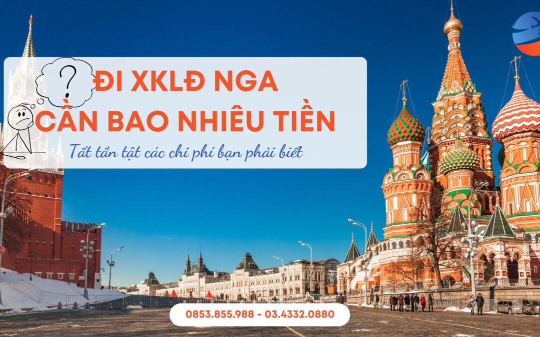 Chi Phí Đi Xuất Khẩu Lao Động Nga 2025: Tất Tần Tật Từ A-Z