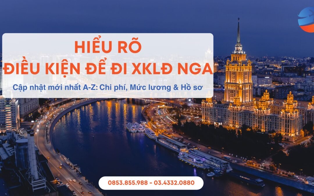 Điều kiện đi xuất khẩu lao động Nga 2025: Cập nhật A-Z Chi phí, Mức lương & Hồ sơ