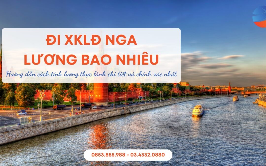 Lương Xuất Khẩu Lao Động Nga Là Bao Nhiêu? [Chi Tiết & Chính Xác Nhất 2025]
